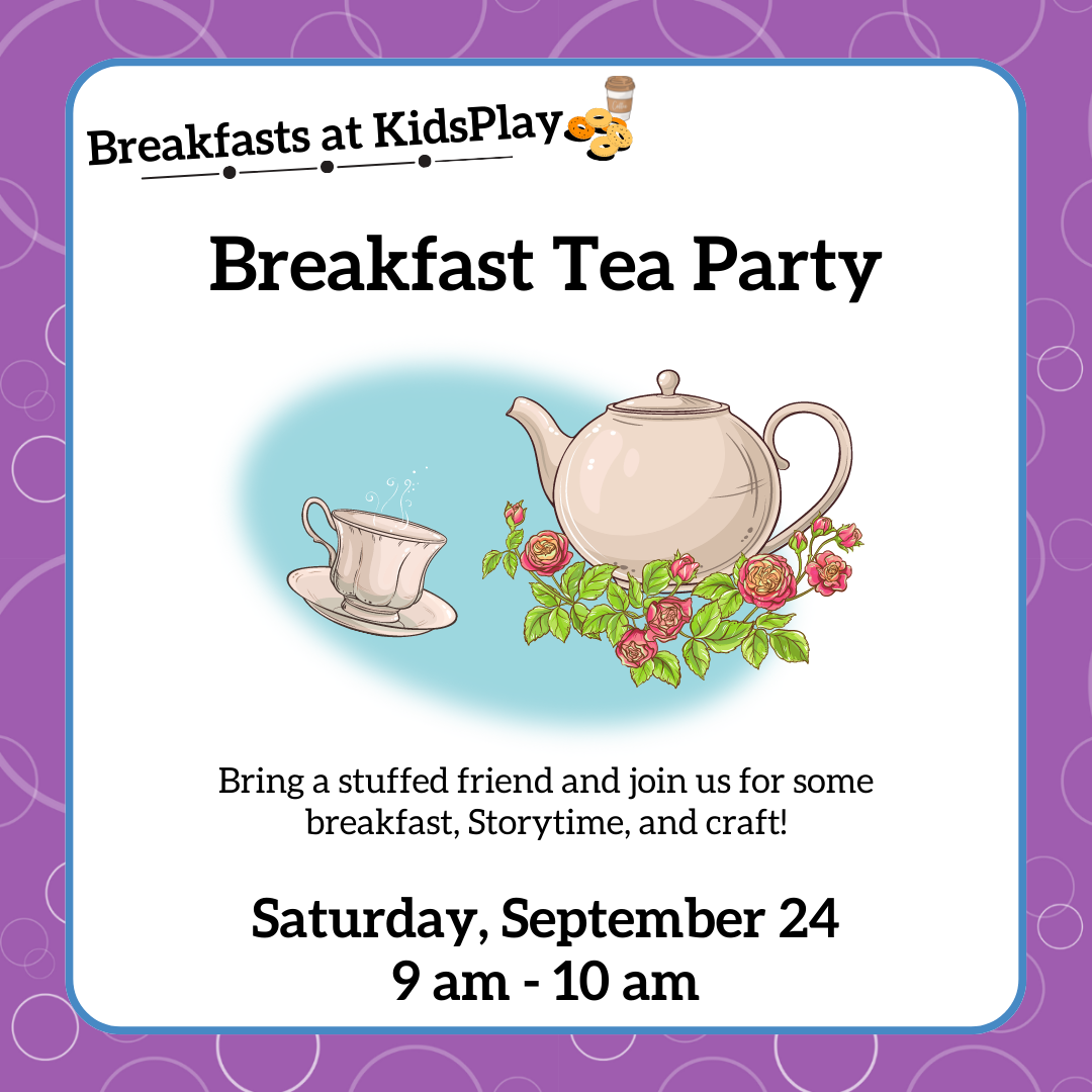 Breakfasts at KidsPlay - Breakfast Tea Party - Bring a stuffed friend and join us for some breakfast, Storytime, and craft! Saturday, Saturday, September 24th, 9 am - 10 am.