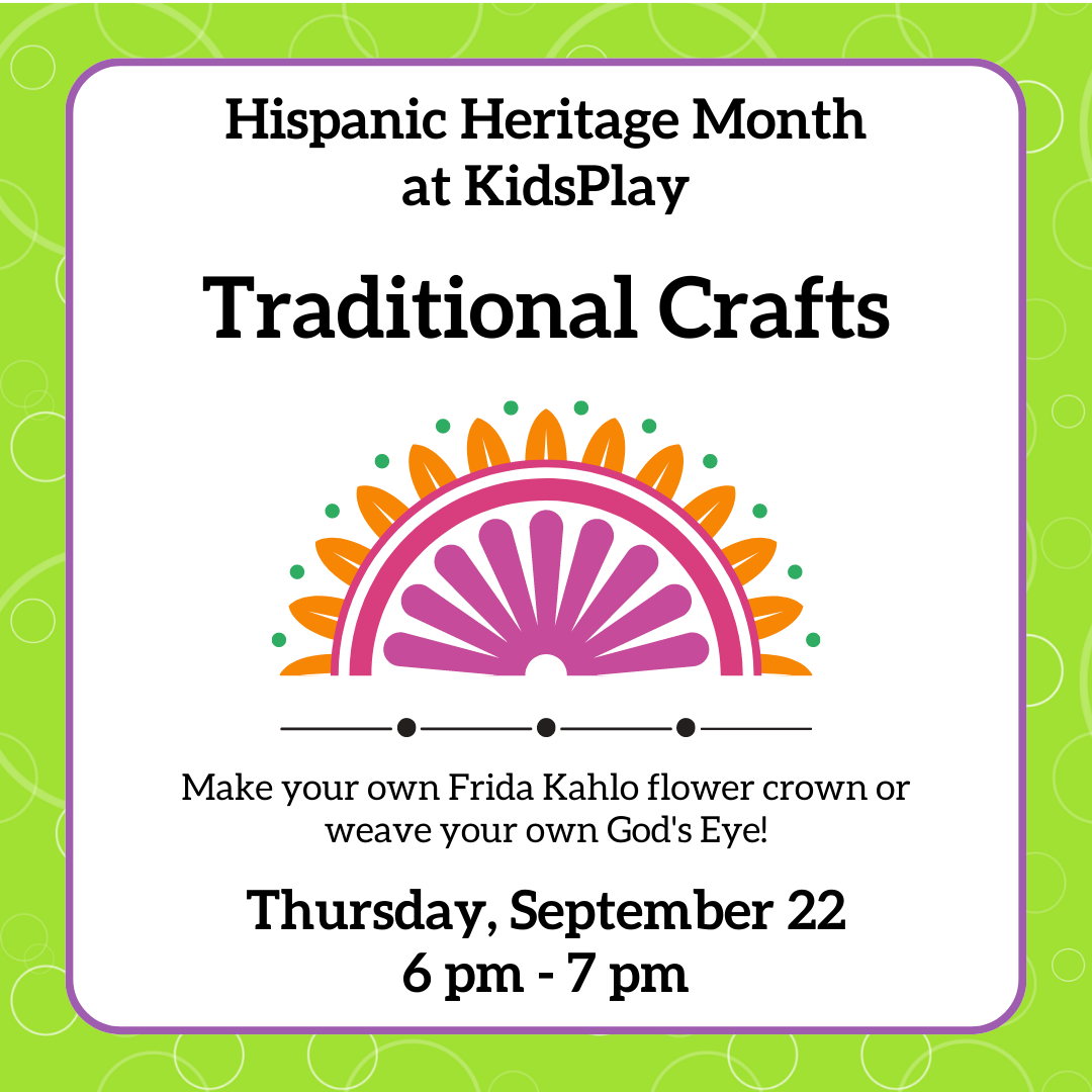 Hispanic Heritage Month at KidsPlay - Traditional Crafts - Make your own Frida Kahlo flower crown or weave your own God's Eye! Thursday, September 22nd, 6 pm - 7 pm