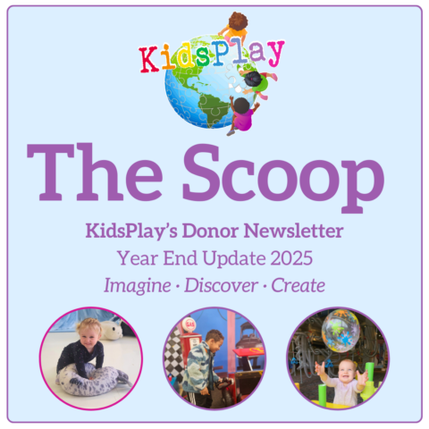 A square blue and purple graphic with KidsPlay's logo, followed by purple textreading "The Scoop - KidsPlay's Donor Newsletter - Year End Update 2025 - Imagine - Discover - Create." Underneath the text are three pictures in circles of different children playing at KidsPlay.