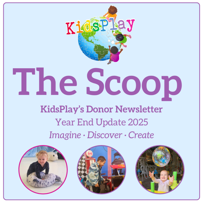 A square blue and purple graphic with KidsPlay's logo, followed by purple textreading "The Scoop - KidsPlay's Donor Newsletter - Year End Update 2025 - Imagine - Discover - Create." Underneath the text are three pictures in circles of different children playing at KidsPlay.